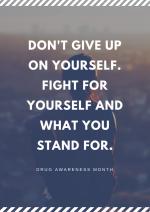 DON'T GIVE UP ON YOURSELF. FIGHT FOR YOURSELF AND WHAT YOU STAND FOR.